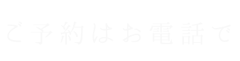 ご予約はお電話で